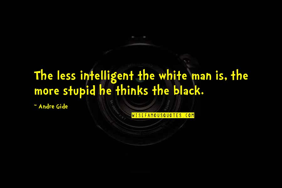 Stupid And Intelligent Quotes By Andre Gide: The less intelligent the white man is, the