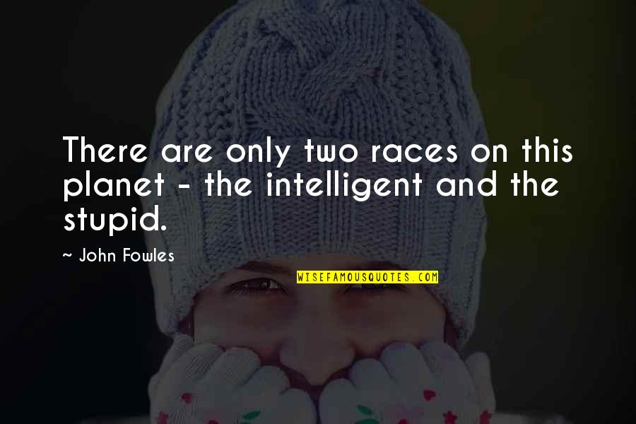 Stupid And Intelligent Quotes By John Fowles: There are only two races on this planet