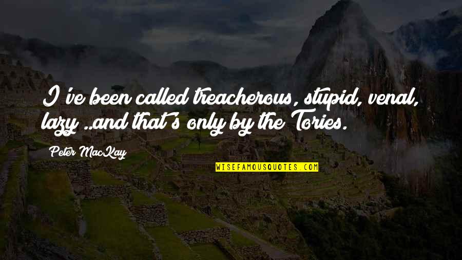 Stupid And Lazy Quotes By Peter MacKay: I've been called treacherous, stupid, venal, lazy ..and