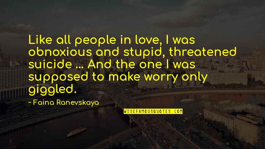 Stupid And Love Quotes By Faina Ranevskaya: Like all people in love, I was obnoxious