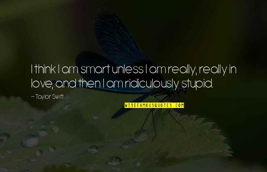 Stupid And Love Quotes By Taylor Swift: I think I am smart unless I am