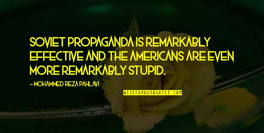 Stupid And Quotes By Mohammed Reza Pahlavi: Soviet propaganda is remarkably effective and the Americans