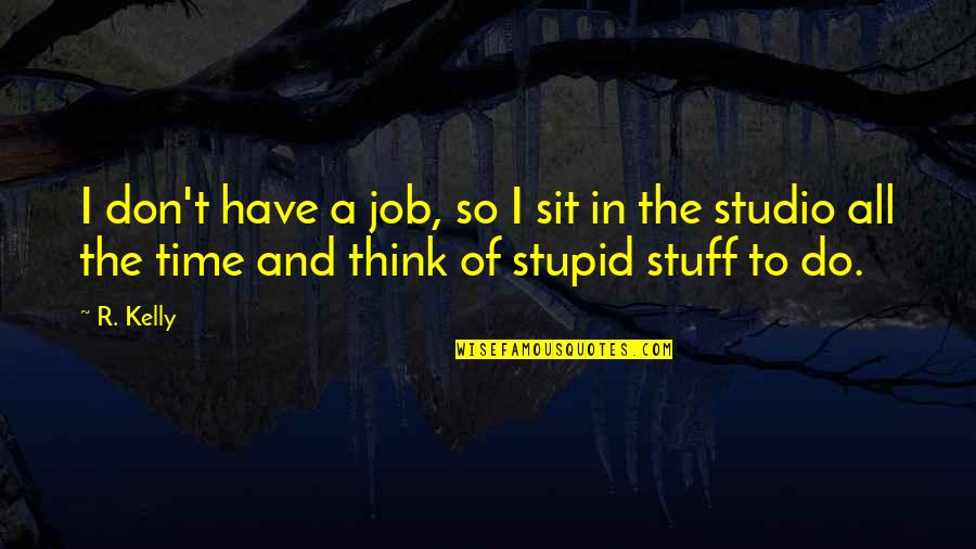 Stupid And Quotes By R. Kelly: I don't have a job, so I sit