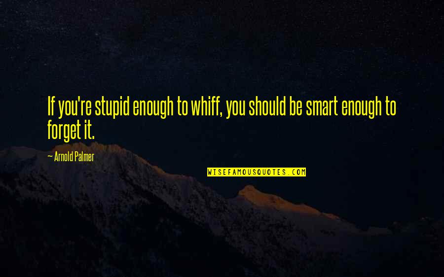 Stupid And Smart Quotes By Arnold Palmer: If you're stupid enough to whiff, you should