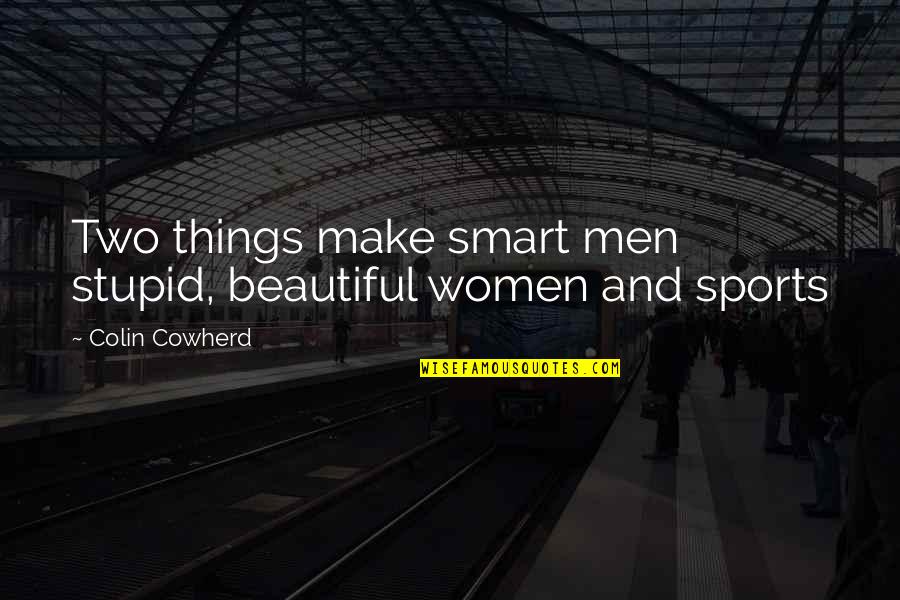 Stupid And Smart Quotes By Colin Cowherd: Two things make smart men stupid, beautiful women