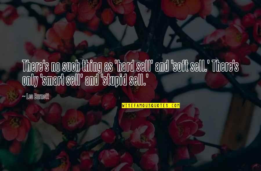 Stupid And Smart Quotes By Leo Burnett: There's no such thing as 'hard sell' and
