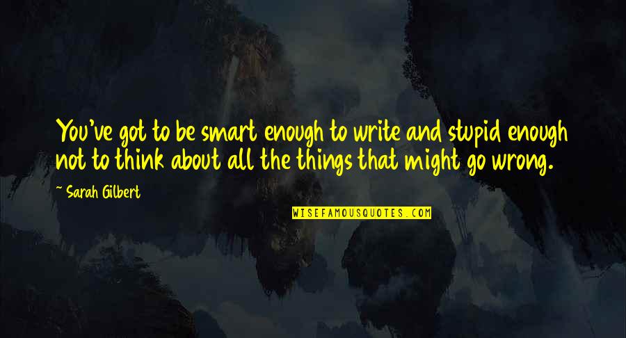 Stupid And Smart Quotes By Sarah Gilbert: You've got to be smart enough to write