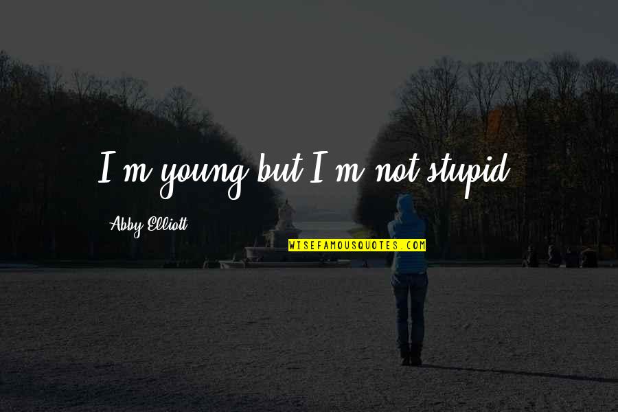 Stupid And Young Quotes By Abby Elliott: I'm young but I'm not stupid.