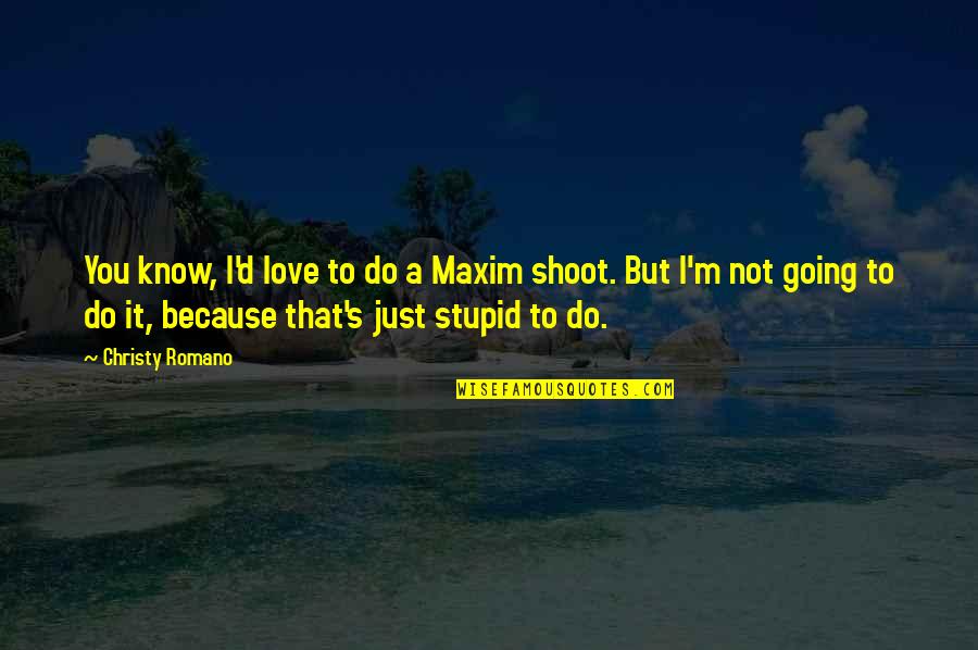 Stupid Because Of Love Quotes By Christy Romano: You know, I'd love to do a Maxim Stupid Because Of Love Quotes By Christy Romano: You know, I'd love to do a Maxim