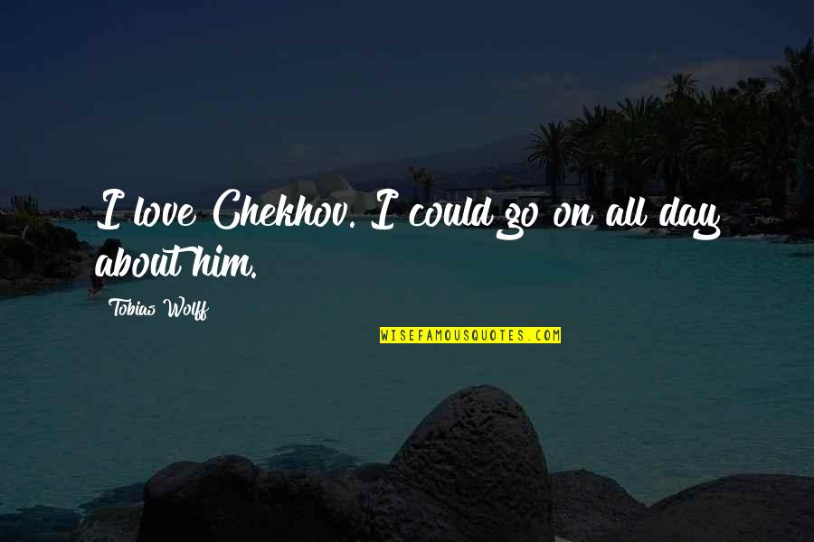 Stupid Boyfriends Quotes By Tobias Wolff: I love Chekhov. I could go on all