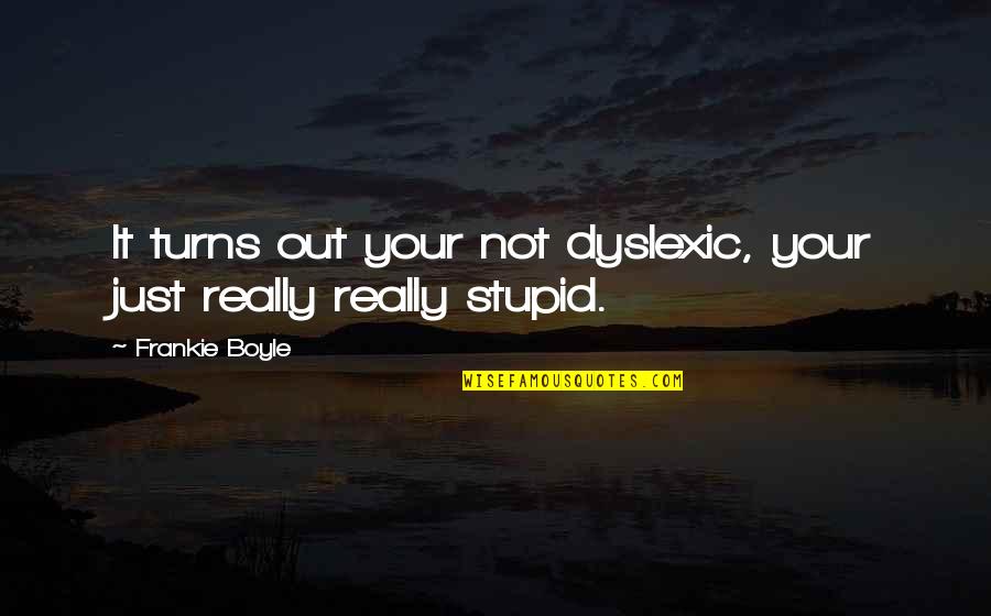 Stupid But Funny Quotes By Frankie Boyle: It turns out your not dyslexic, your just