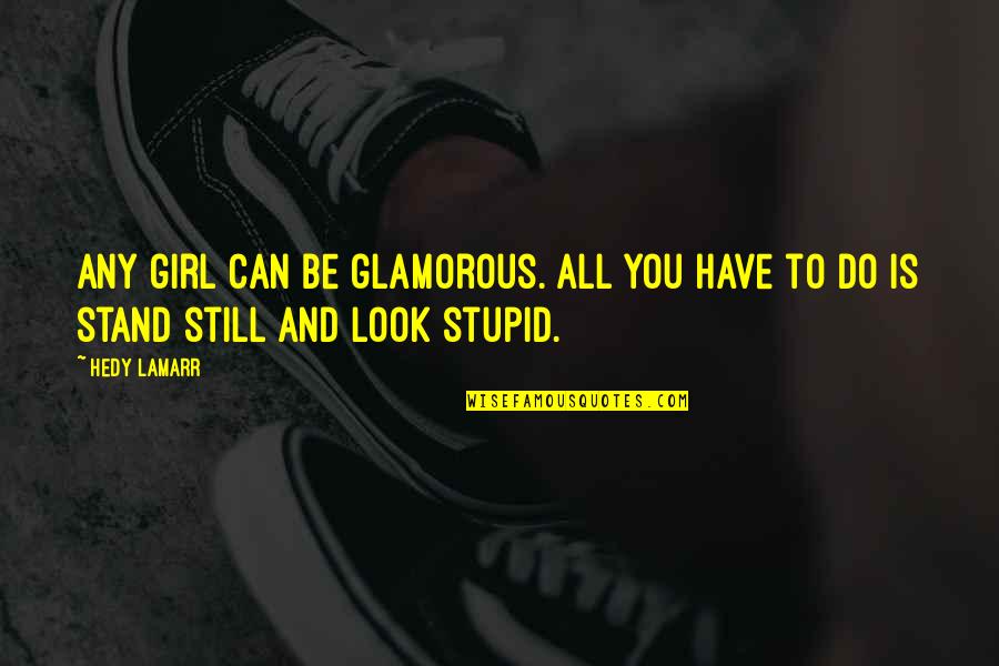 Stupid But Funny Quotes By Hedy Lamarr: Any girl can be glamorous. All you have