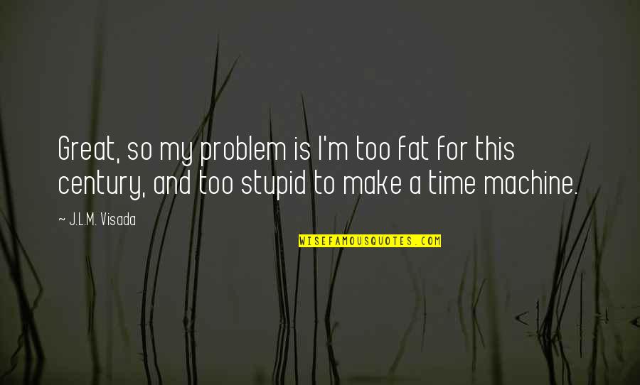 Stupid But Great Quotes By J.L.M. Visada: Great, so my problem is I'm too fat