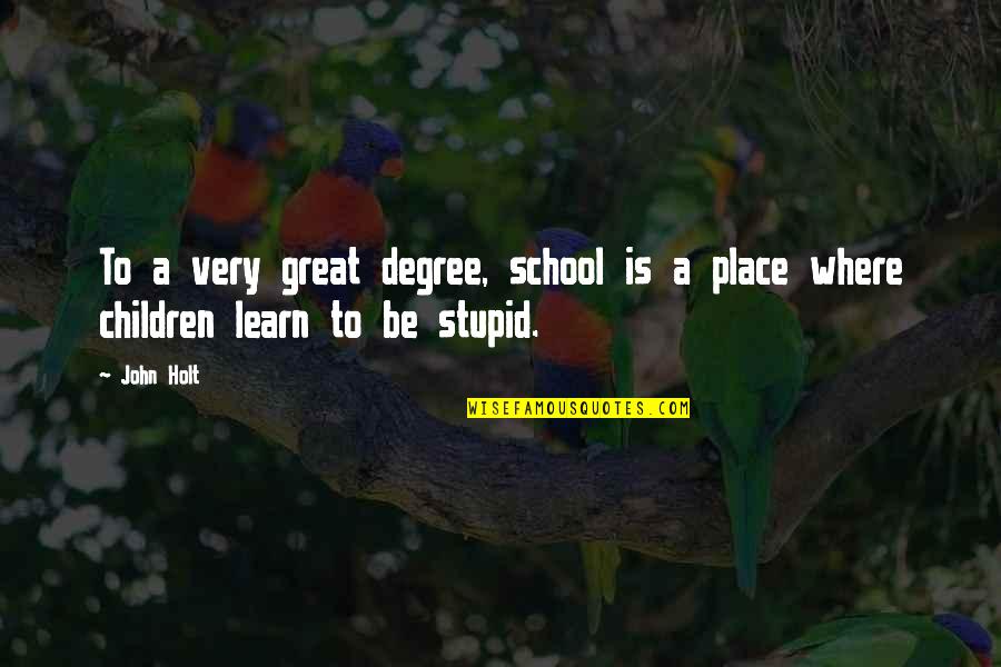 Stupid But Great Quotes By John Holt: To a very great degree, school is a
