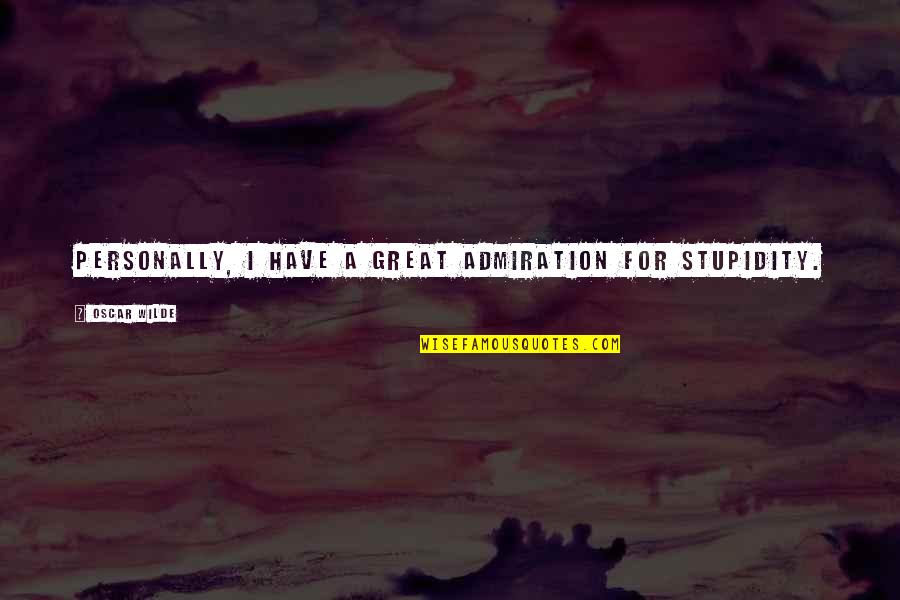 Stupid But Great Quotes By Oscar Wilde: Personally, I have a great admiration for stupidity.