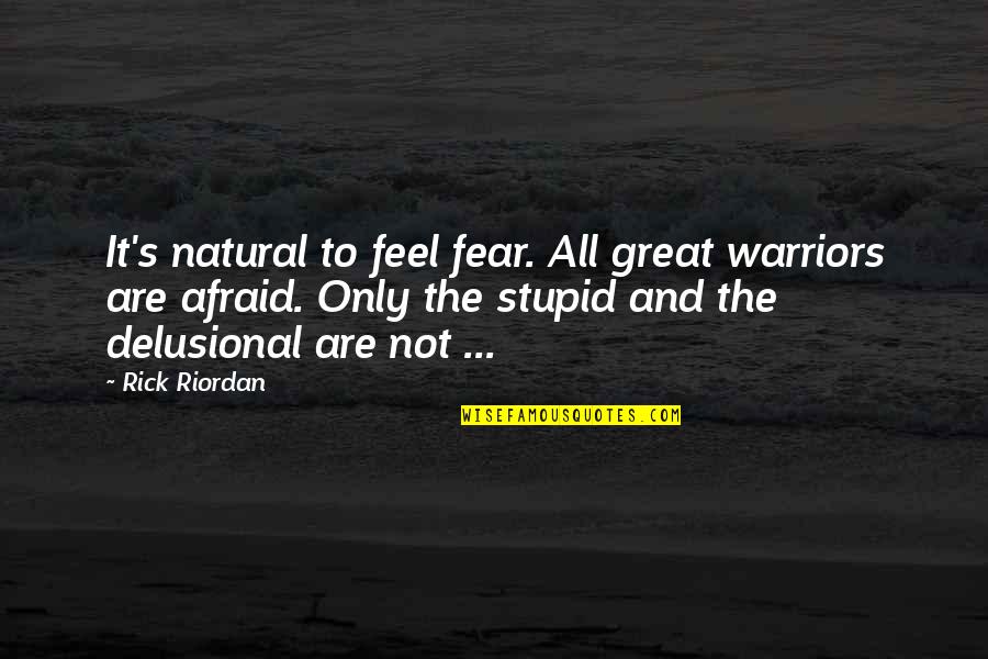 Stupid But Great Quotes By Rick Riordan: It's natural to feel fear. All great warriors