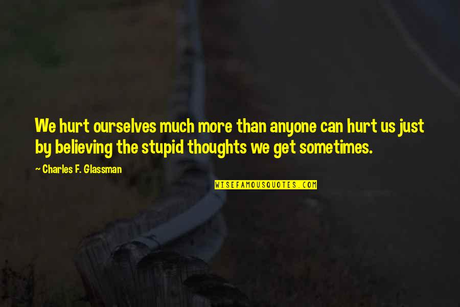 Stupid But Inspirational Quotes By Charles F. Glassman: We hurt ourselves much more than anyone can