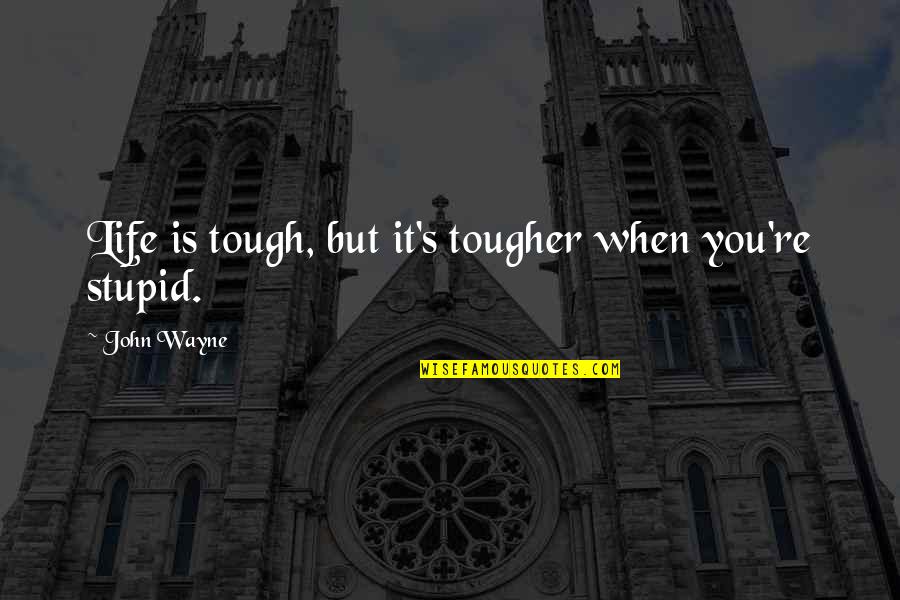 Stupid But Inspirational Quotes By John Wayne: Life is tough, but it's tougher when you're