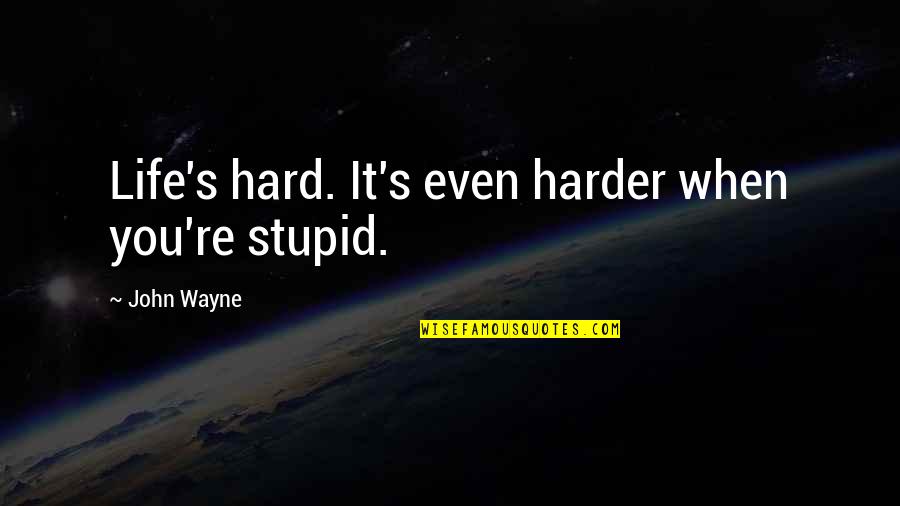 Stupid But Inspirational Quotes By John Wayne: Life's hard. It's even harder when you're stupid.