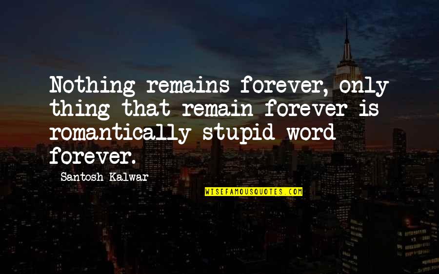 Stupid But Inspirational Quotes By Santosh Kalwar: Nothing remains forever, only thing that remain forever