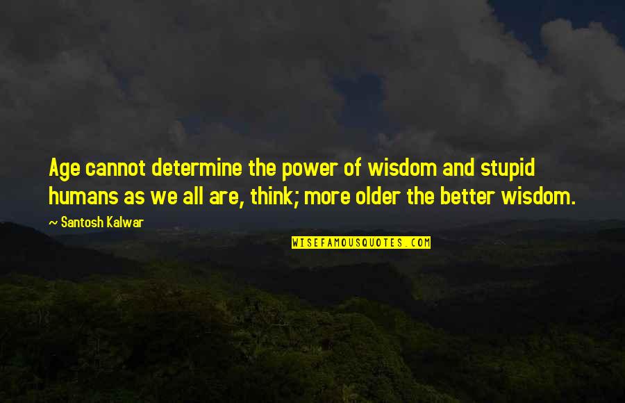 Stupid But Inspirational Quotes By Santosh Kalwar: Age cannot determine the power of wisdom and