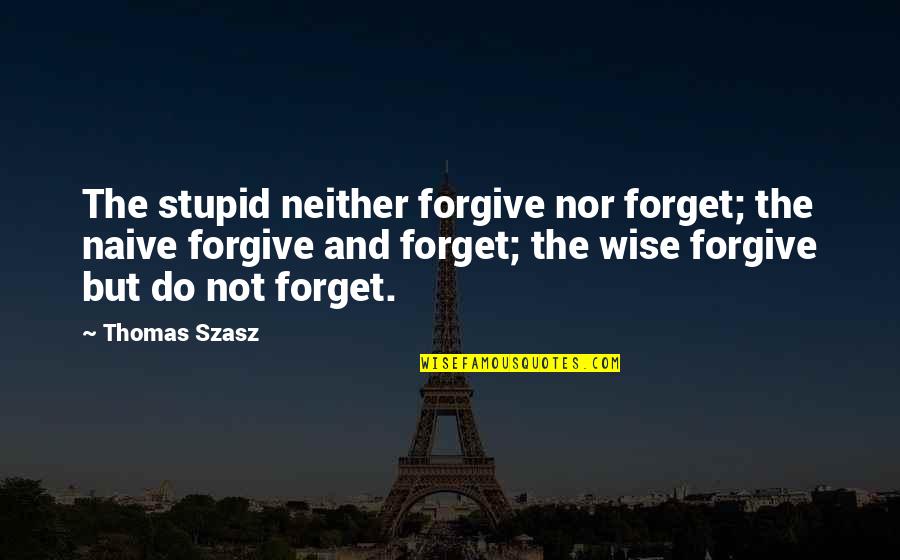 Stupid But Inspirational Quotes By Thomas Szasz: The stupid neither forgive nor forget; the naive