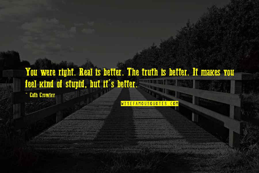 Stupid But Real Quotes By Cath Crowley: You were right. Real is better. The truth