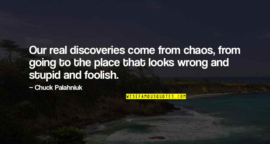 Stupid But Real Quotes By Chuck Palahniuk: Our real discoveries come from chaos, from going