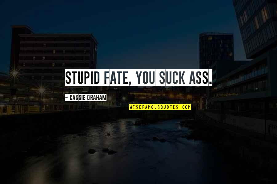 Stupid But True Quotes By Cassie Graham: Stupid fate, you suck ass.