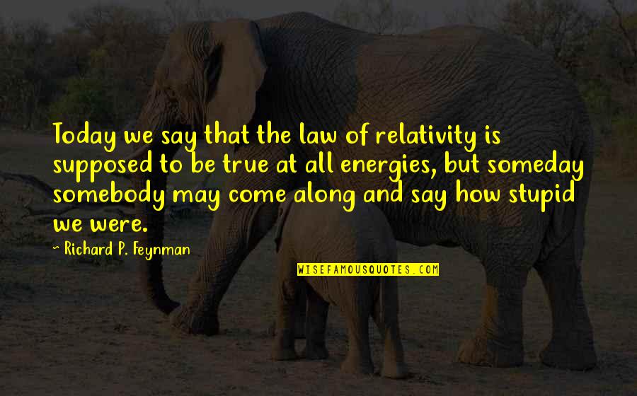 Stupid But True Quotes By Richard P. Feynman: Today we say that the law of relativity