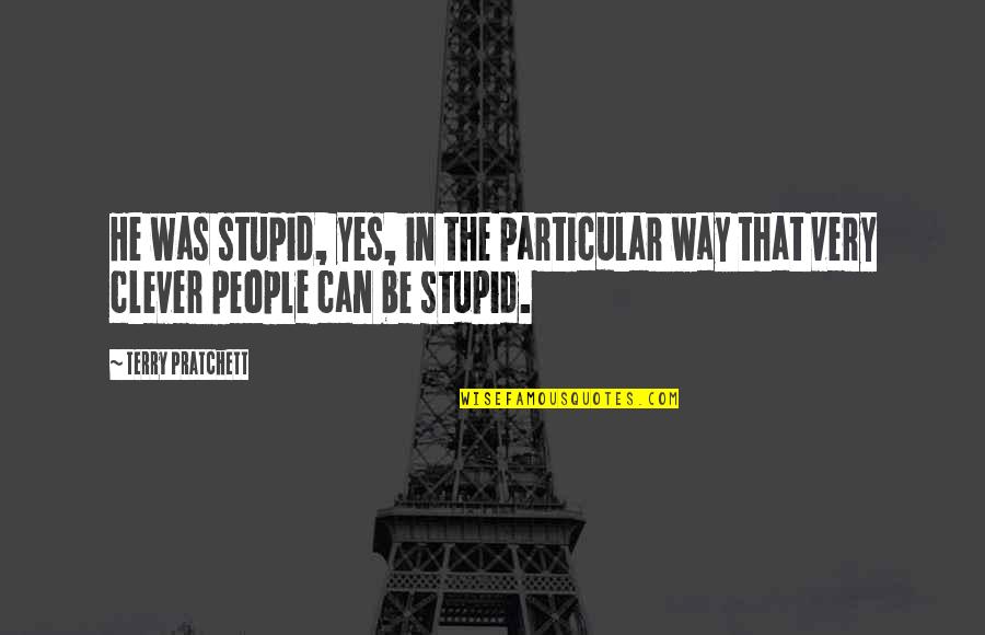 Stupid Clever Quotes By Terry Pratchett: He was stupid, yes, in the particular way