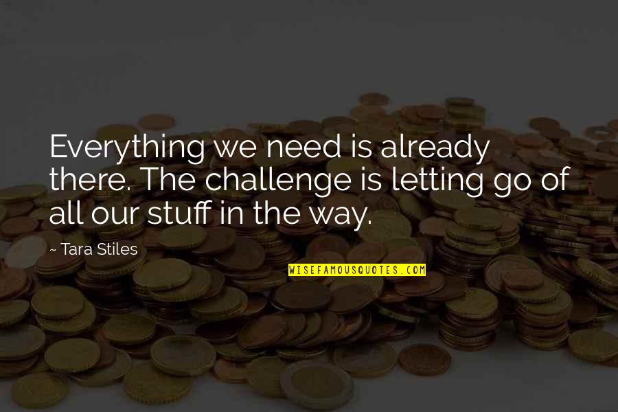 Stupid Cliches Quotes By Tara Stiles: Everything we need is already there. The challenge Stupid Cliches Quotes By Tara Stiles: Everything we need is already there. The challenge