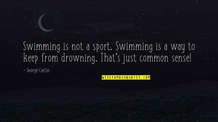 Stupid Common Sense Quotes By George Carlin: Swimming is not a sport. Swimming is a