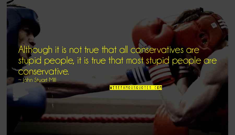 Stupid Conservatives Quotes By John Stuart Mill: Although it is not true that all conservatives