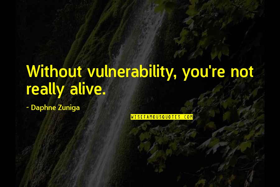 Stupid Corporate Quotes By Daphne Zuniga: Without vulnerability, you're not really alive.