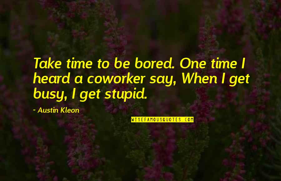 Stupid Coworker Quotes By Austin Kleon: Take time to be bored. One time I