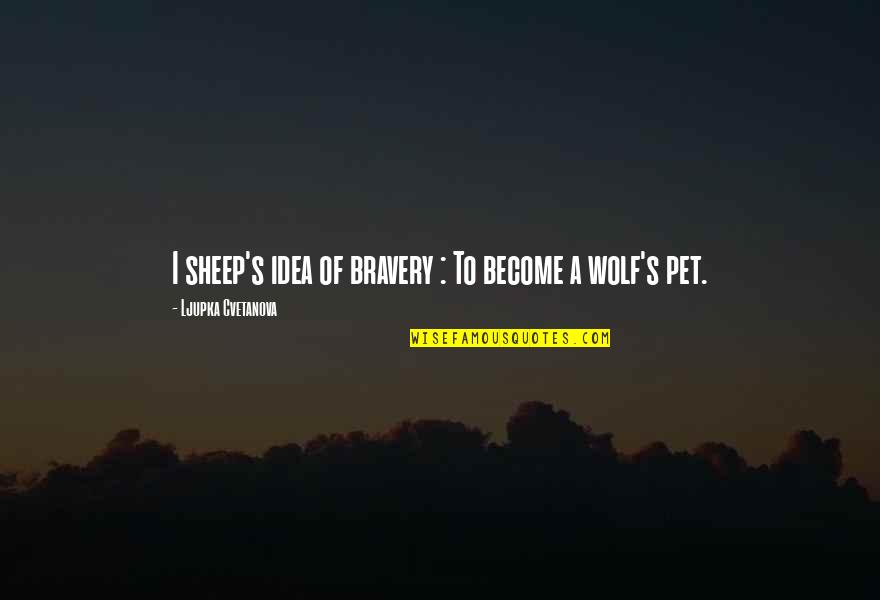 Stupid Dangerous Quotes By Ljupka Cvetanova: I sheep's idea of bravery : To become