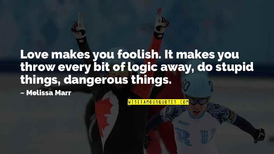 Stupid Dangerous Quotes By Melissa Marr: Love makes you foolish. It makes you throw