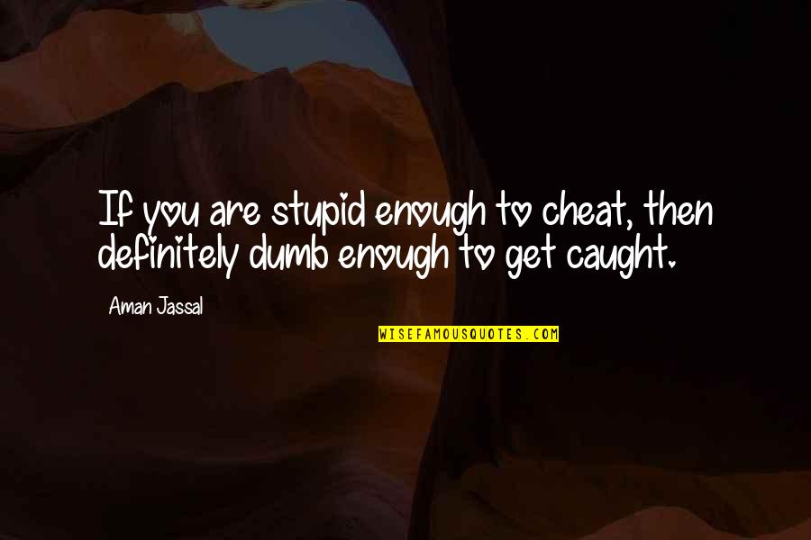 Stupid Dumb Quotes By Aman Jassal: If you are stupid enough to cheat, then