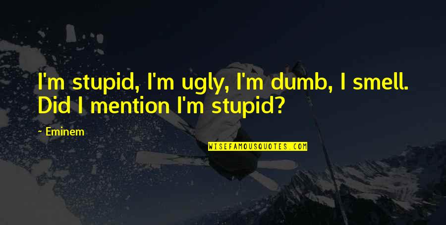 Stupid Dumb Quotes By Eminem: I'm stupid, I'm ugly, I'm dumb, I smell.