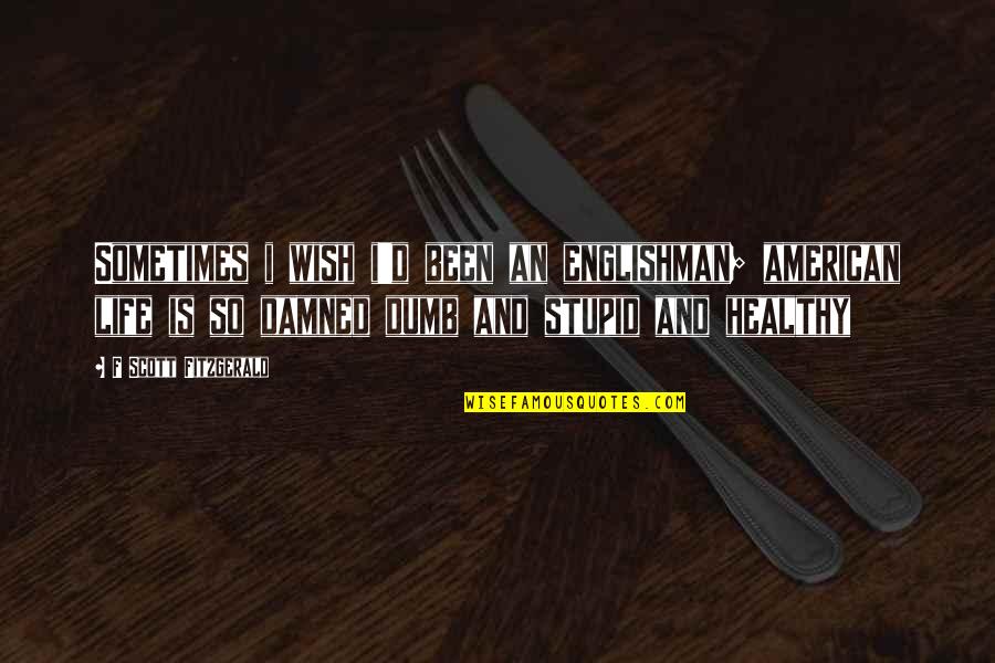 Stupid Dumb Quotes By F Scott Fitzgerald: Sometimes i wish i'd been an englishman; american