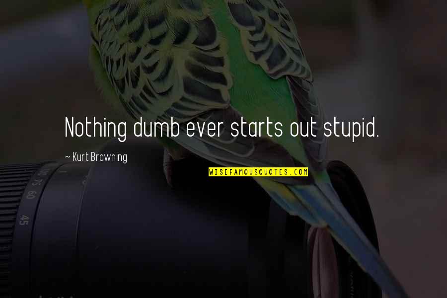 Stupid Dumb Quotes By Kurt Browning: Nothing dumb ever starts out stupid.