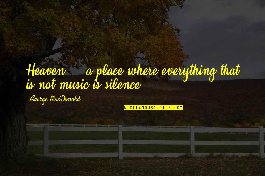 Stupid Ebola Quotes By George MacDonald: Heaven ... a place where everything that is