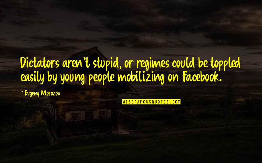 Stupid Facebook Quotes By Evgeny Morozov: Dictators aren't stupid, or regimes could be toppled Stupid Facebook Quotes By Evgeny Morozov: Dictators aren't stupid, or regimes could be toppled