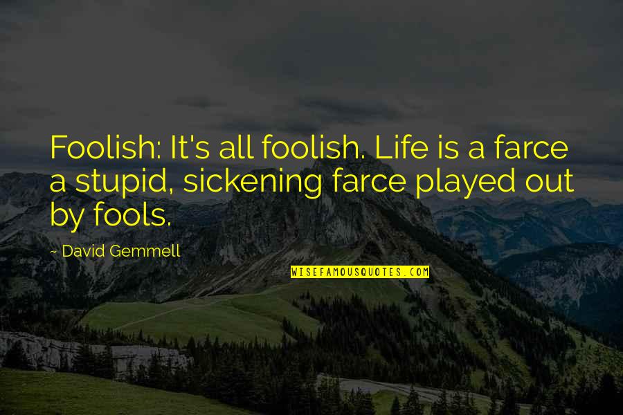 Stupid Fools Quotes By David Gemmell: Foolish: It's all foolish. Life is a farce