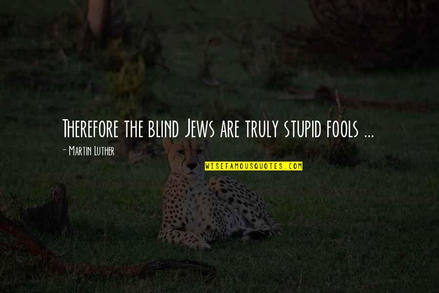 Stupid Fools Quotes By Martin Luther: Therefore the blind Jews are truly stupid fools