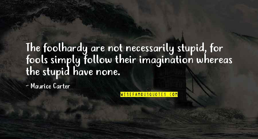 Stupid Fools Quotes By Maurice Carter: The foolhardy are not necessarily stupid, for fools