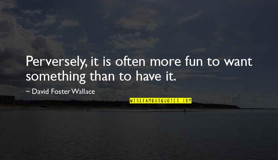 Stupid Football Manager Quotes By David Foster Wallace: Perversely, it is often more fun to want Stupid Football Manager Quotes By David Foster Wallace: Perversely, it is often more fun to want