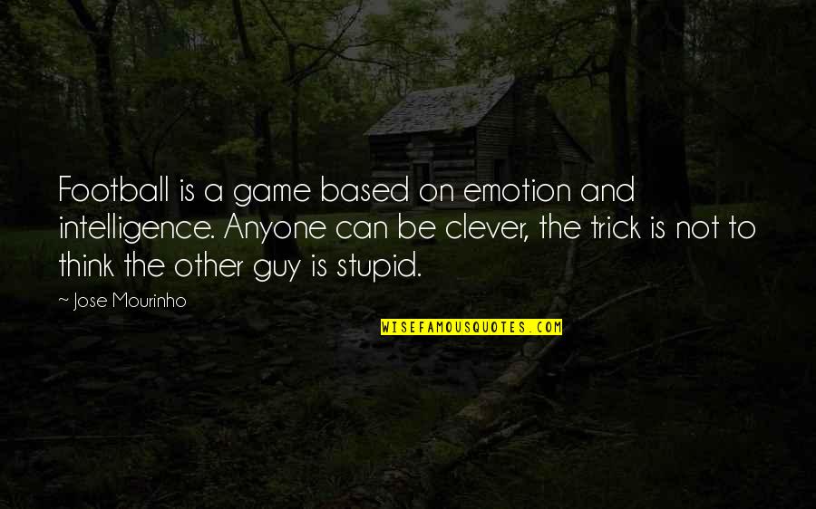 Stupid Football Quotes By Jose Mourinho: Football is a game based on emotion and