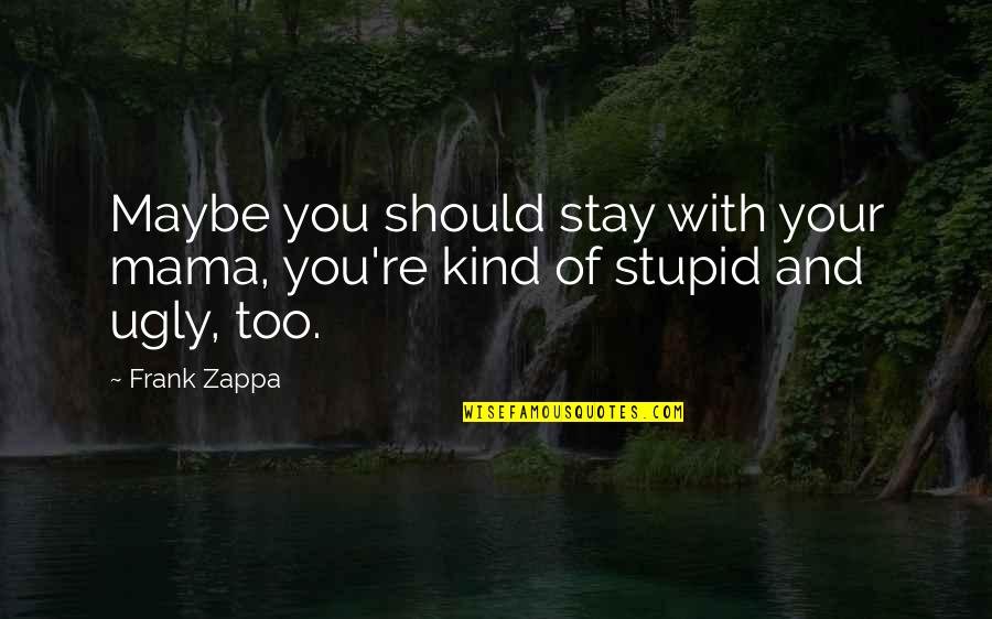 Stupid Friendship Quotes By Frank Zappa: Maybe you should stay with your mama, you're
